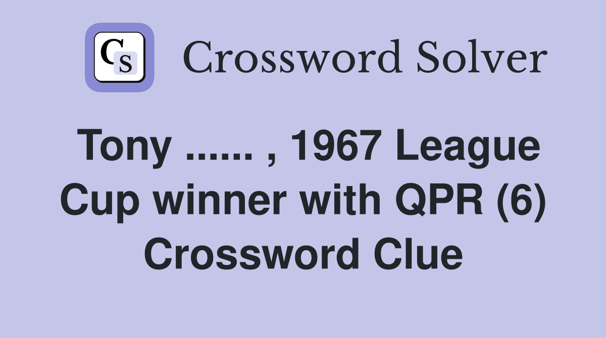 Tony ...... , 1967 League Cup winner with QPR (6) Crossword Clue