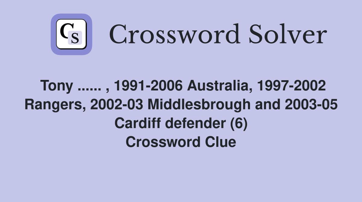 Tony ...... , 1991-2006 Australia, 1997-2002 Rangers, 2002-03 Middlesbrough and 2003-05 Cardiff defender (6) Crossword Clue