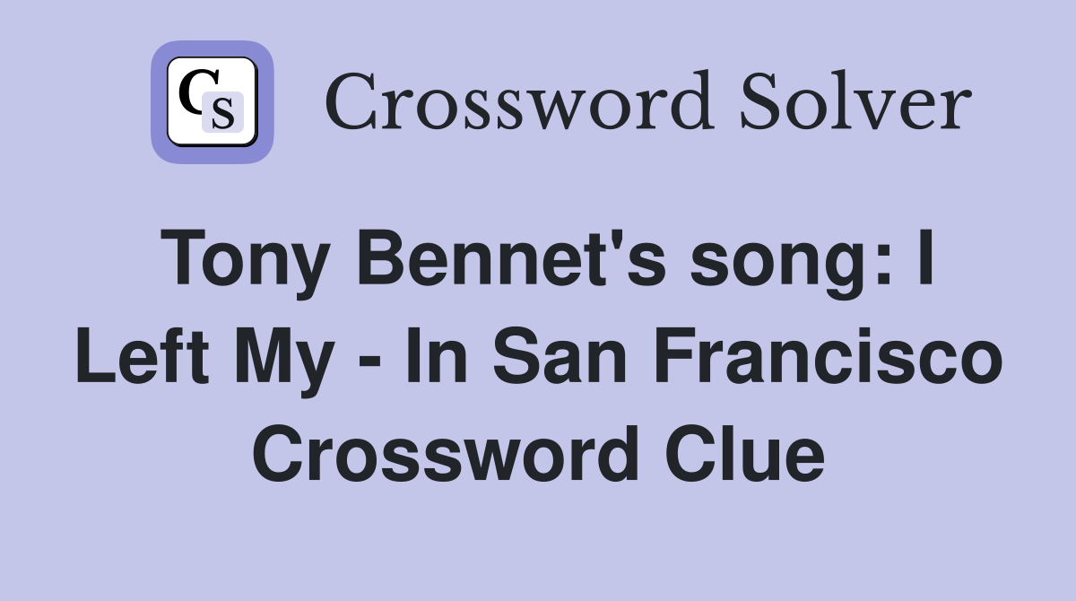 Tony Bennet's song: I Left My - In San Francisco Crossword Clue