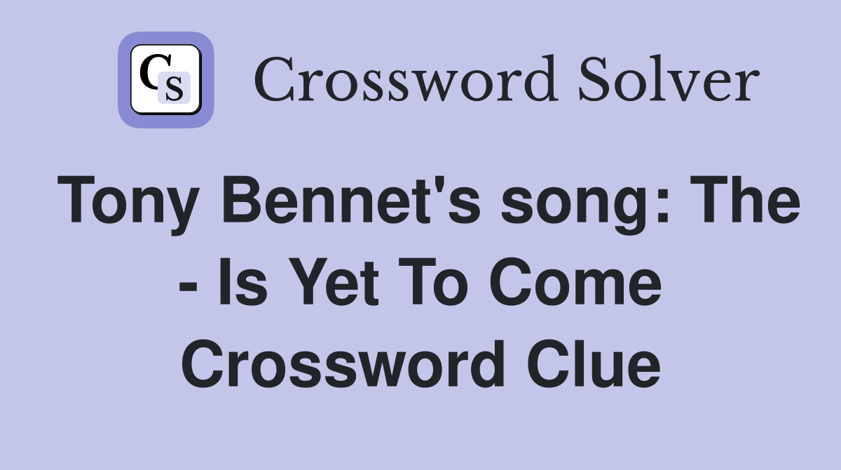 Tony Bennet's song: The - Is Yet To Come Crossword Clue