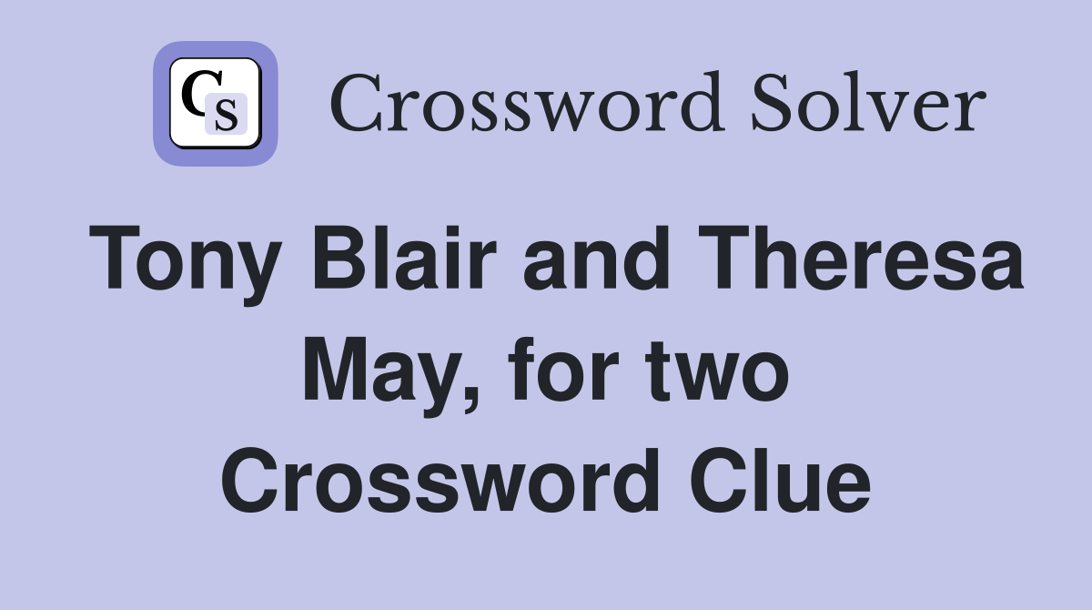 Tony Blair and Theresa May, for two Crossword Clue