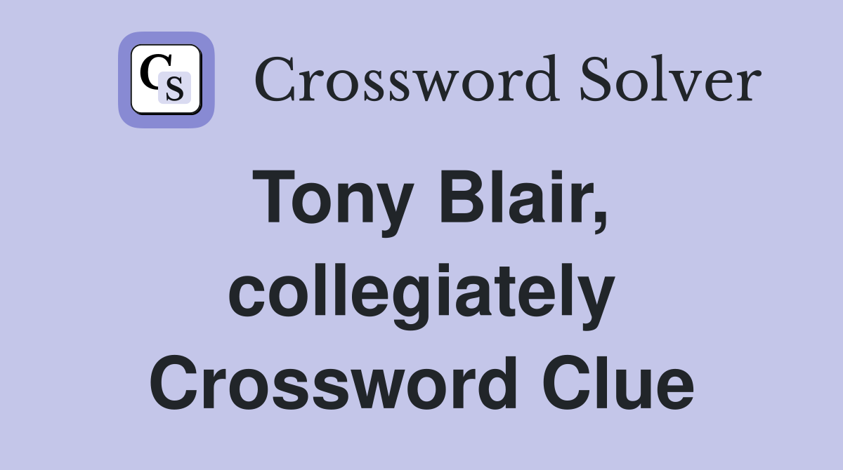 Tony Blair, collegiately Crossword Clue