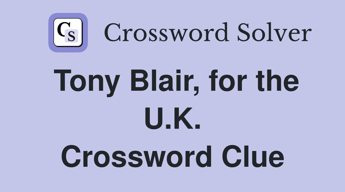 Tony Blair, for the U.K. Crossword Clue