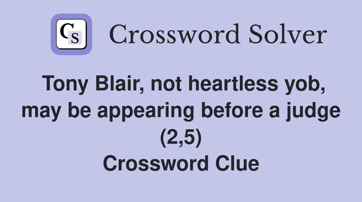 Tony Blair, not heartless yob, may be appearing before a judge (2,5) Crossword Clue