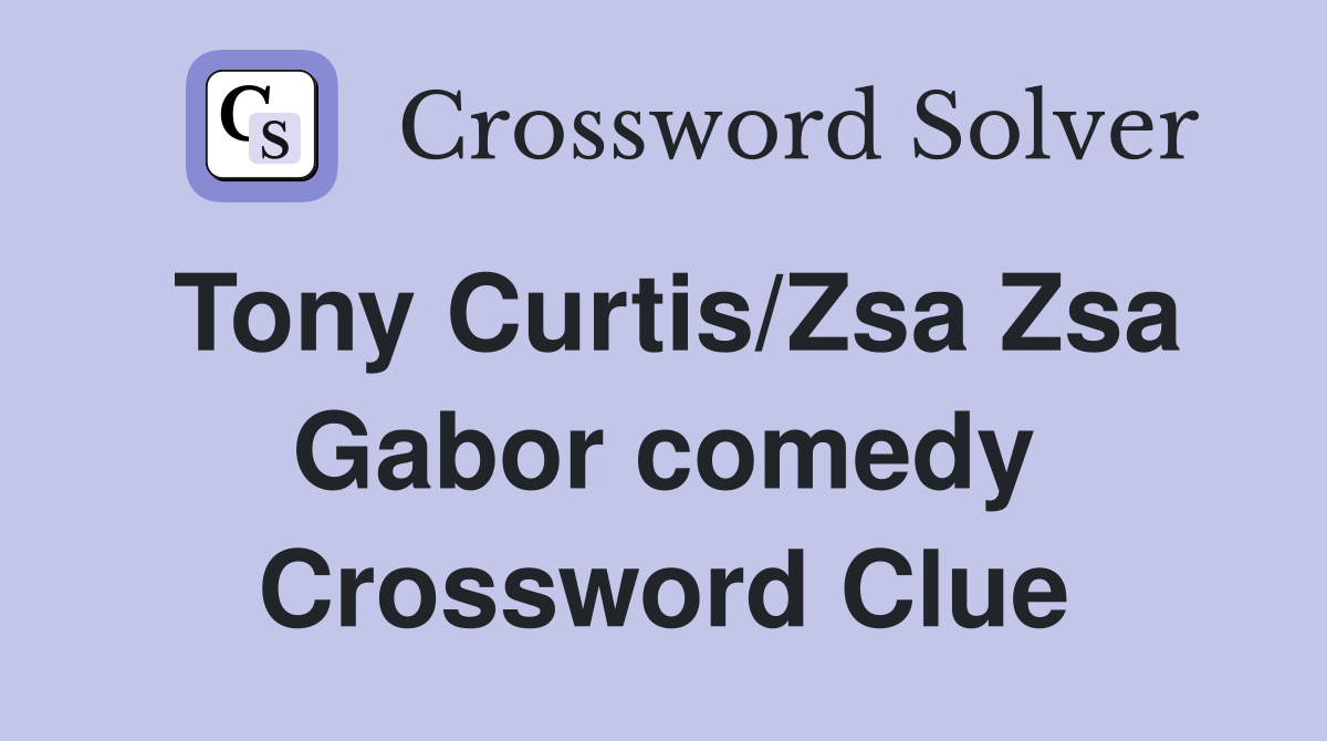 Tony Curtis/Zsa Zsa Gabor comedy Crossword Clue