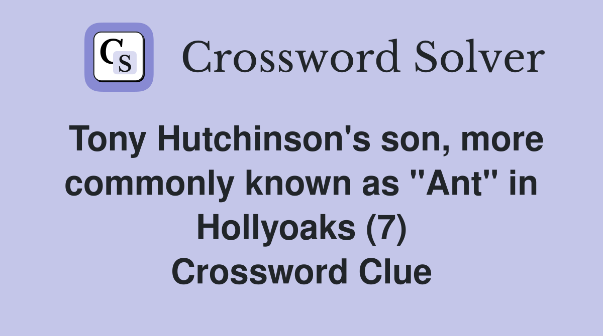 Tony Hutchinson's son, more commonly known as "Ant" in Hollyoaks (7) Crossword Clue