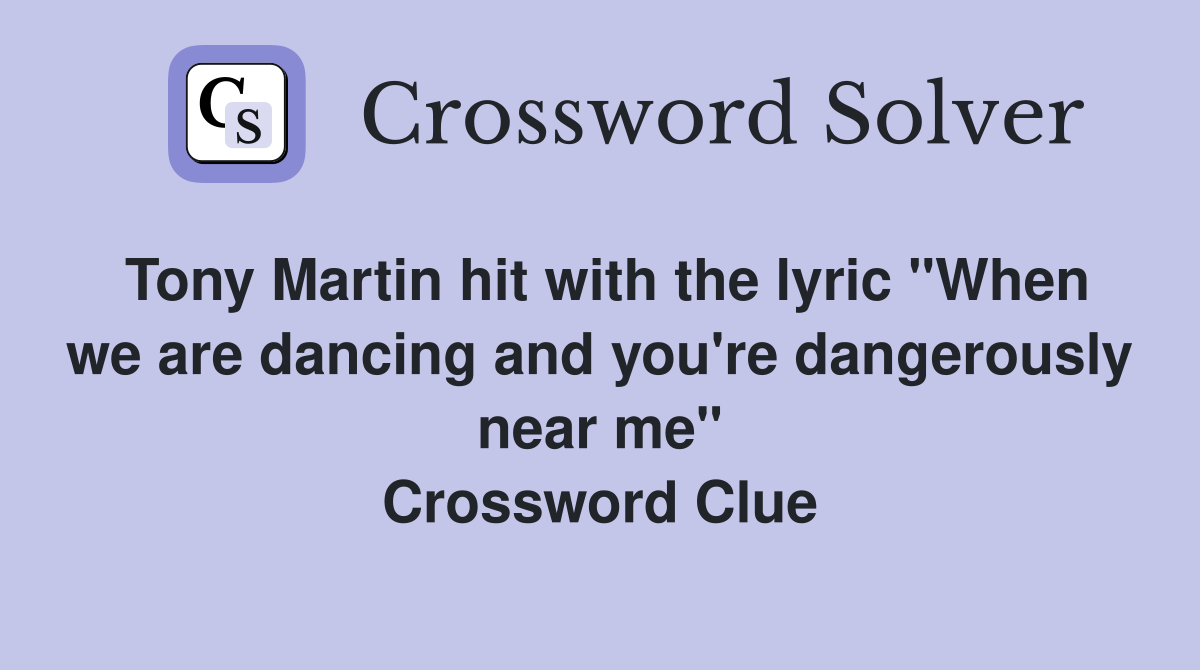 Tony Martin hit with the lyric "When we are dancing and you're dangerously near me" Crossword Clue
