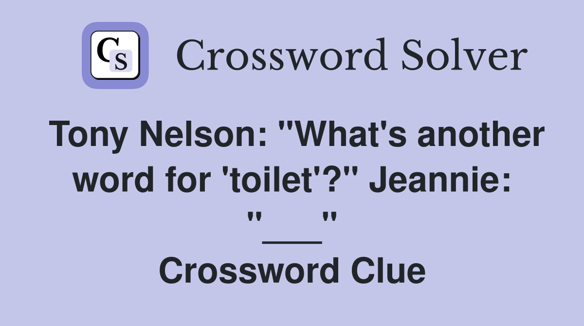 Tony Nelson: "What's another word for 'toilet'?" Jeannie: "___" Crossword Clue