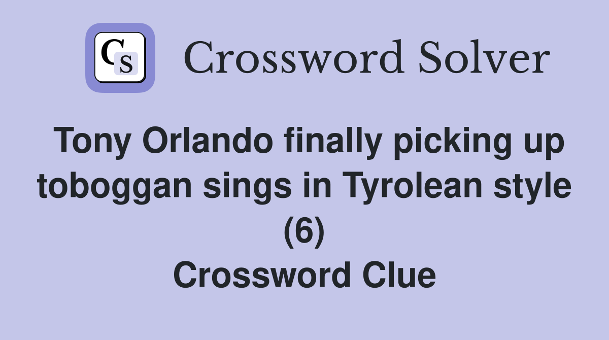 Tony Orlando finally picking up toboggan sings in Tyrolean style (6) Crossword Clue