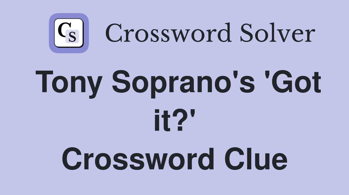 Tony Soprano's 'Got it?' Crossword Clue