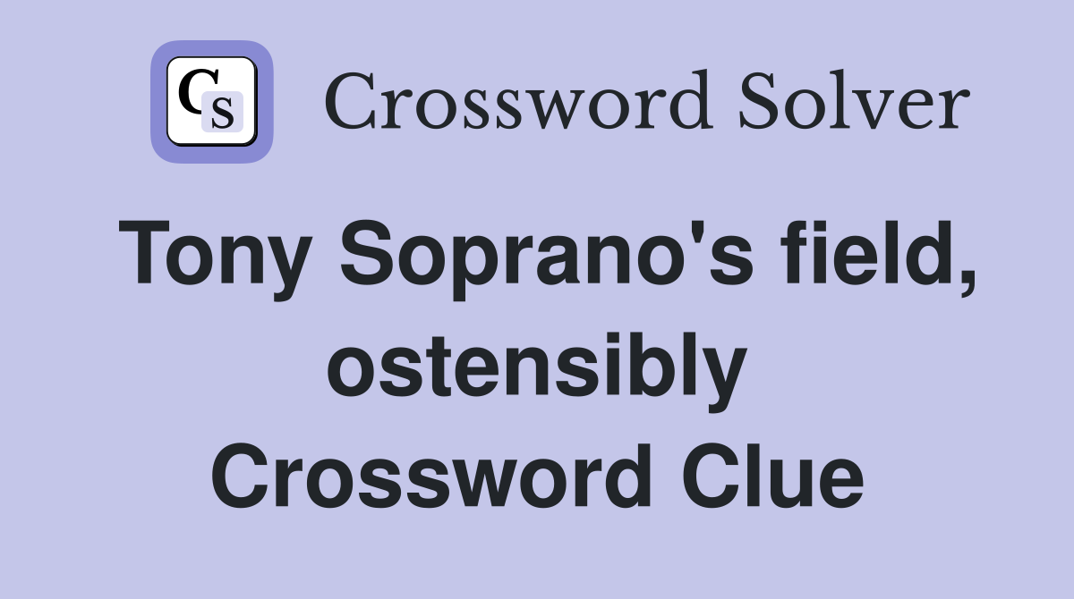 Tony Soprano's field, ostensibly Crossword Clue
