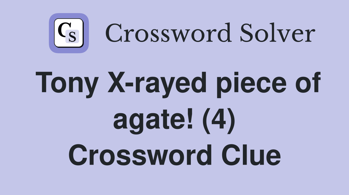 Tony X-rayed piece of agate! (4) Crossword Clue