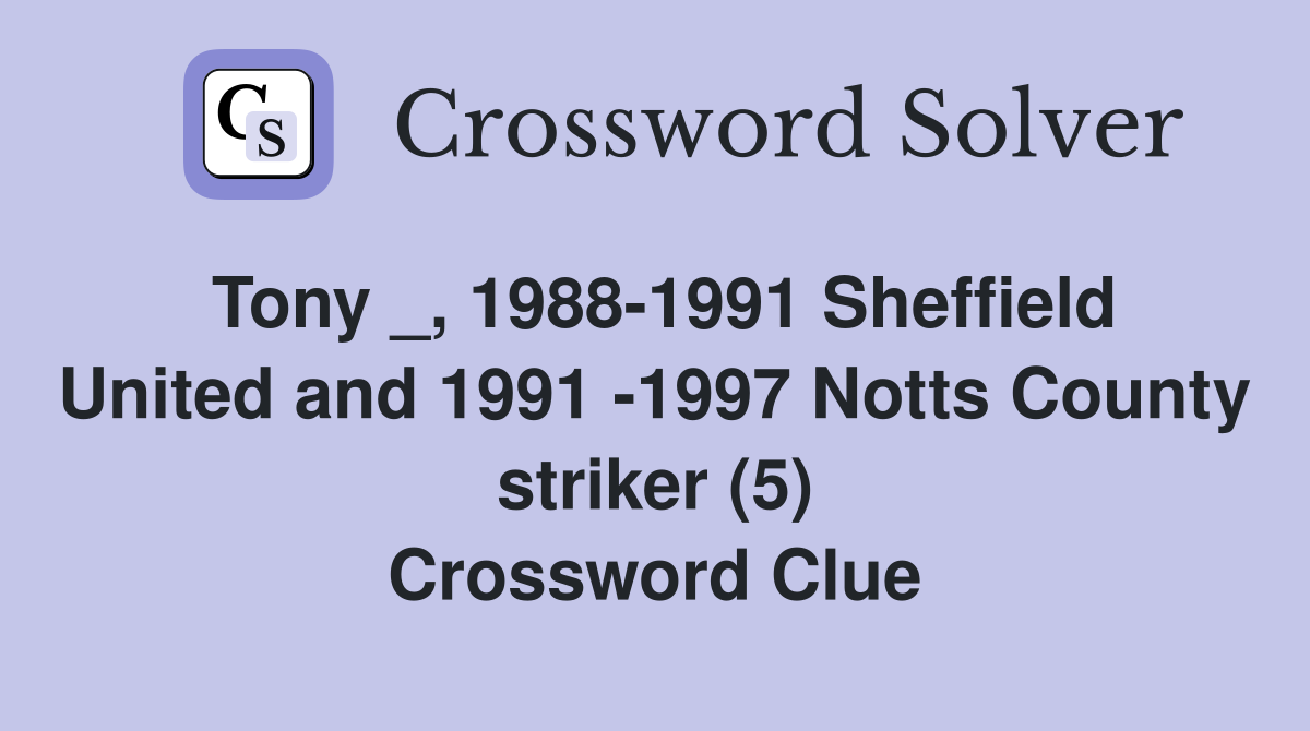 Tony _, 1988-1991 Sheffield United and 1991 -1997 Notts County striker (5) Crossword Clue