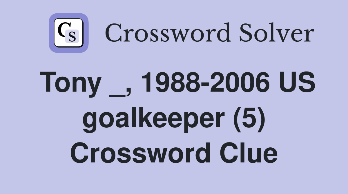 Tony _, 1988-2006 US goalkeeper (5) Crossword Clue