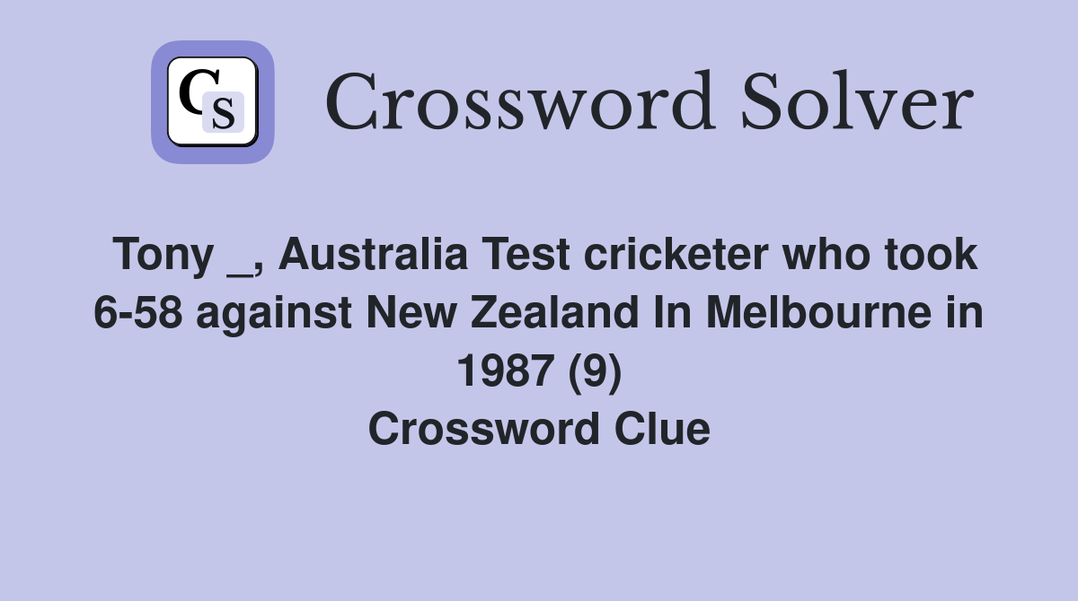 Tony _, Australia Test cricketer who took 6-58 against New Zealand In Melbourne in 1987 (9) Crossword Clue