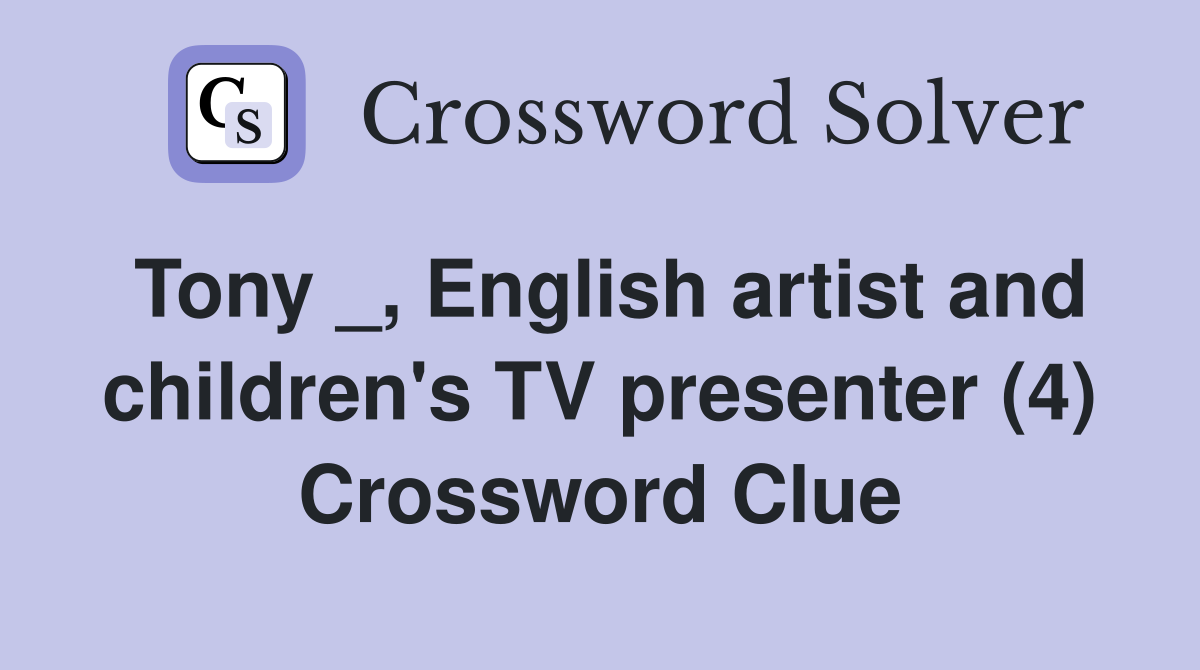 Tony _, English artist and children's TV presenter (4) Crossword Clue