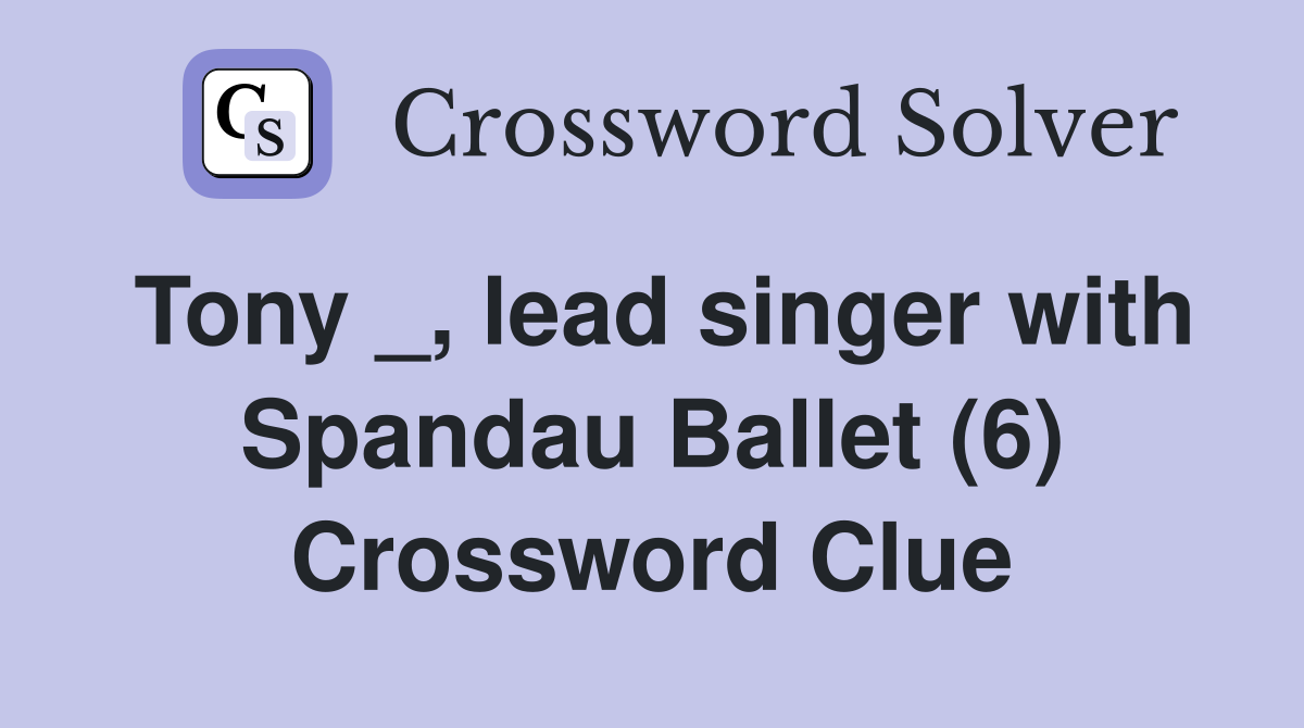 Tony _, lead singer with Spandau Ballet (6) Crossword Clue