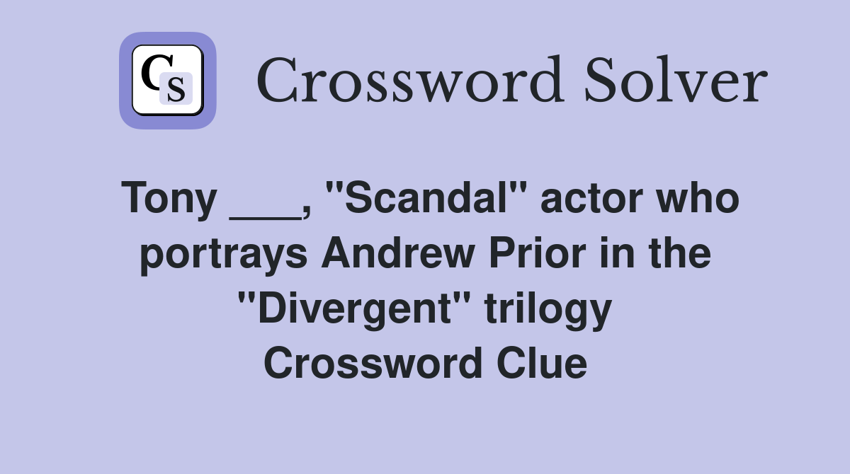 Tony ___, "Scandal" actor who portrays Andrew Prior in the "Divergent" trilogy Crossword Clue