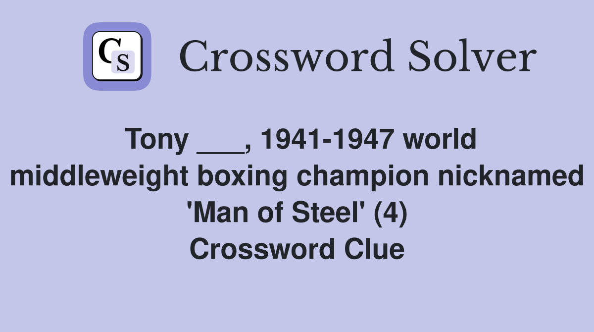 Tony ___, 1941-1947 world middleweight boxing champion nicknamed 'Man of Steel' (4) Crossword Clue