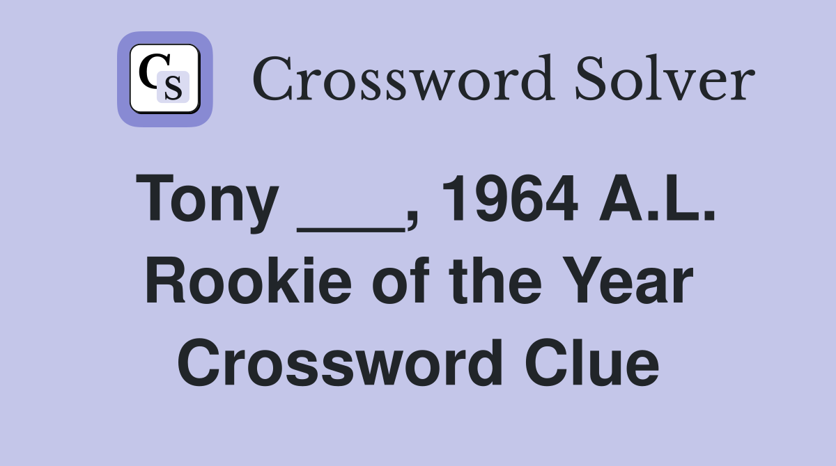 Tony ___, 1964 A.L. Rookie of the Year Crossword Clue