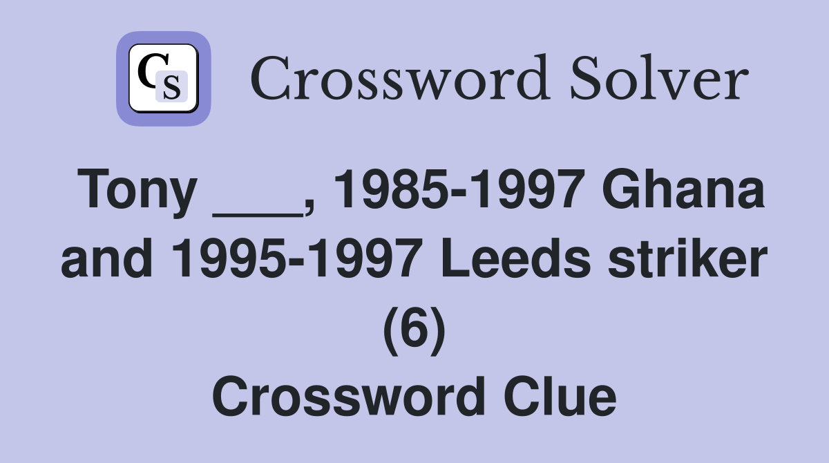 Tony ___, 1985-1997 Ghana and 1995-1997 Leeds striker (6) Crossword Clue