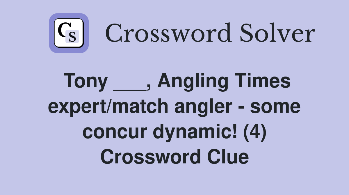 Tony ___, Angling Times expert/match angler - some concur dynamic! (4) Crossword Clue