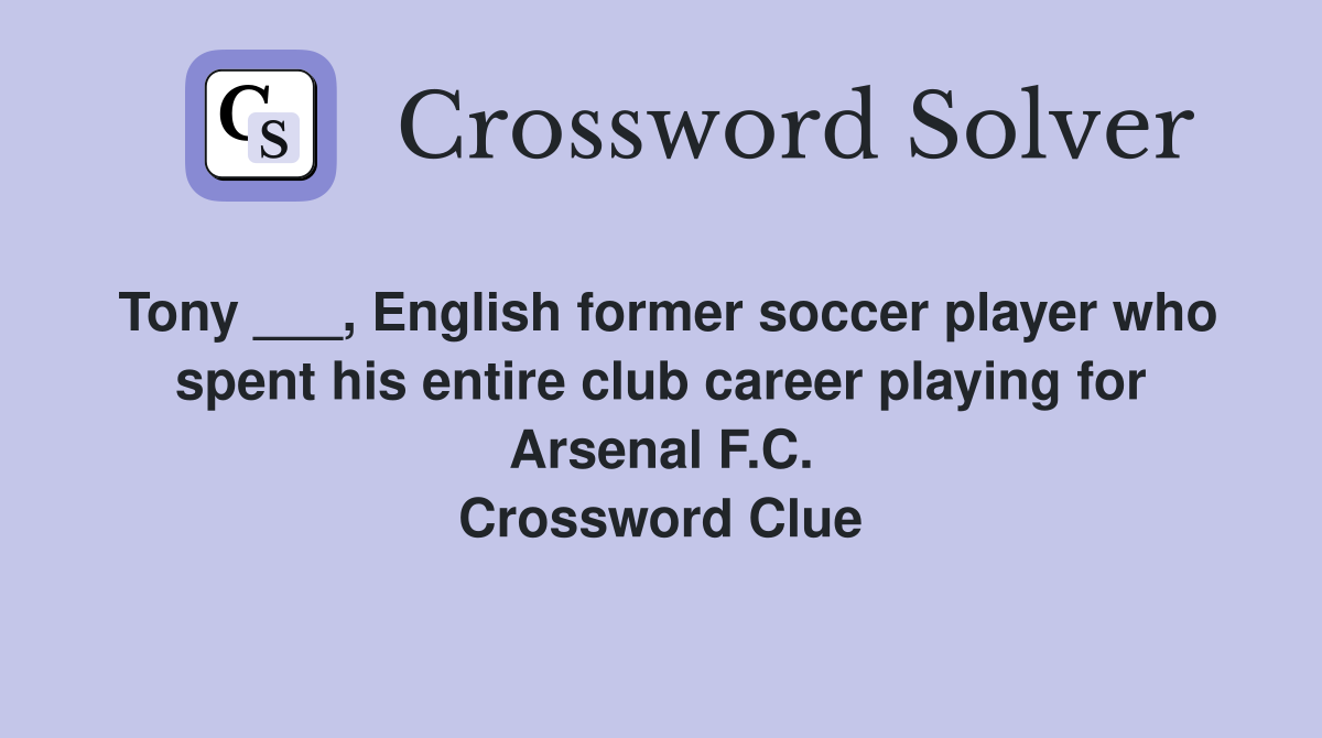 Tony ___, English former soccer player who spent his entire club career playing for Arsenal F.C. Crossword Clue