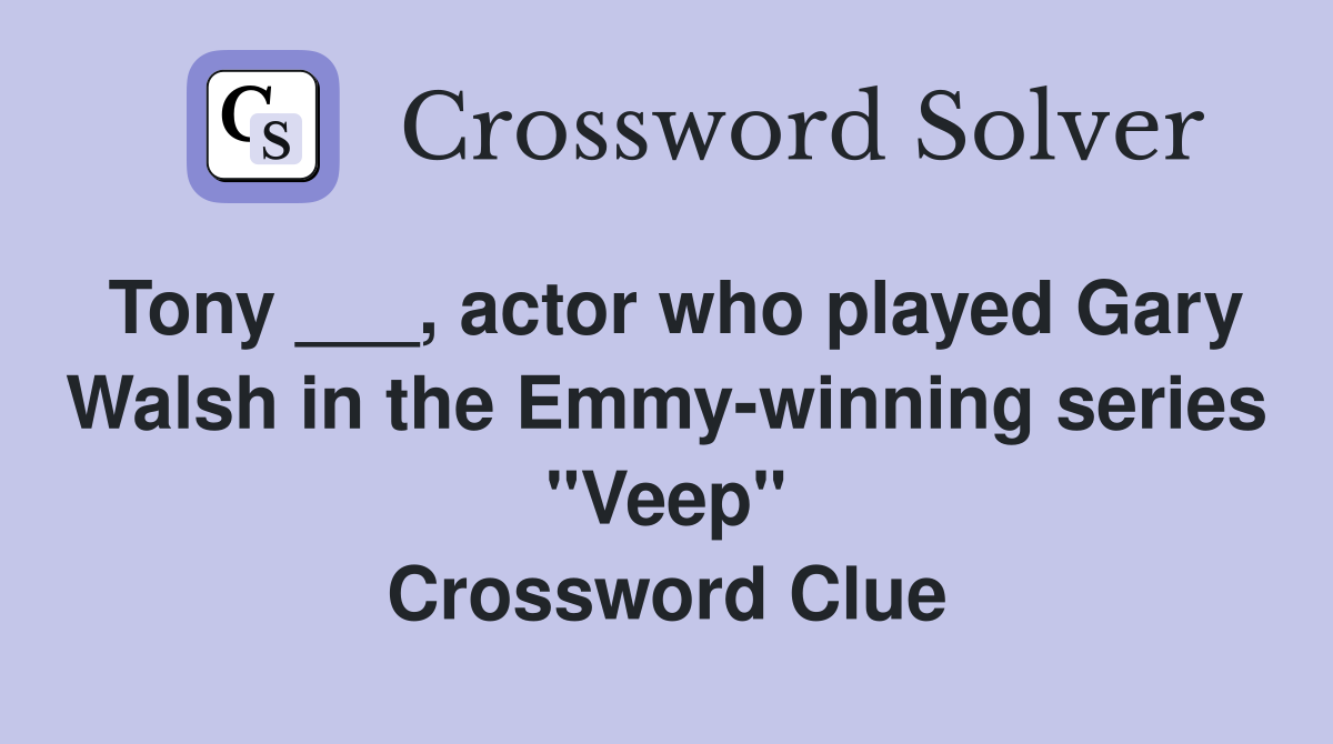 Tony ___, actor who played Gary Walsh in the Emmy-winning series "Veep" Crossword Clue