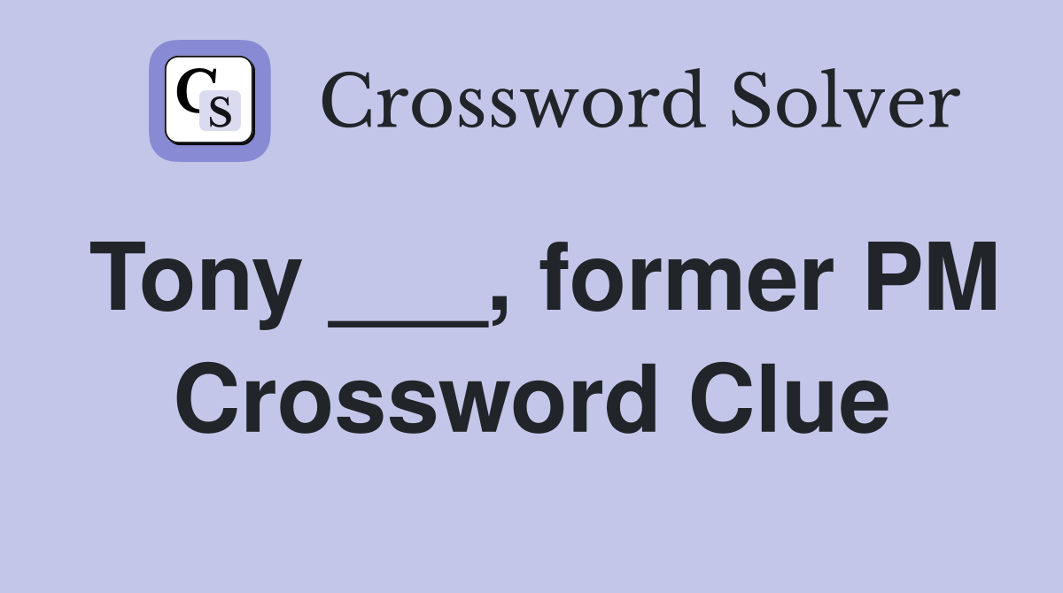 Tony ___, former PM Crossword Clue