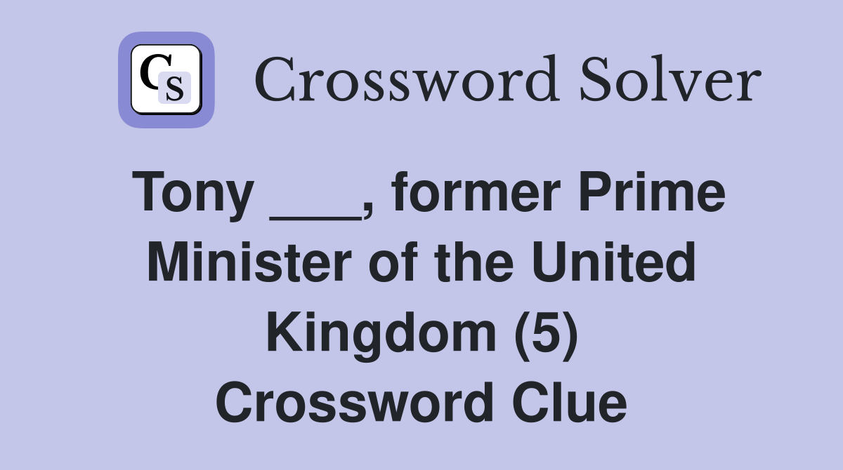 Tony ___, former Prime Minister of the United Kingdom (5) Crossword Clue