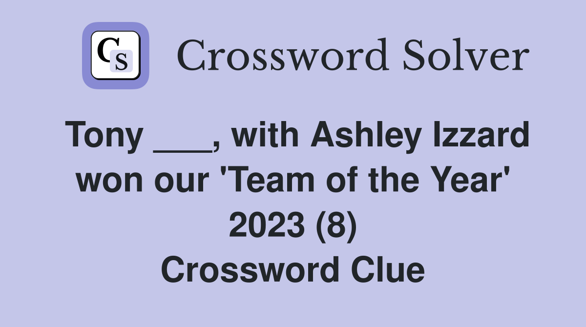 Tony ___, with Ashley Izzard won our 'Team of the Year' 2023 (8) Crossword Clue