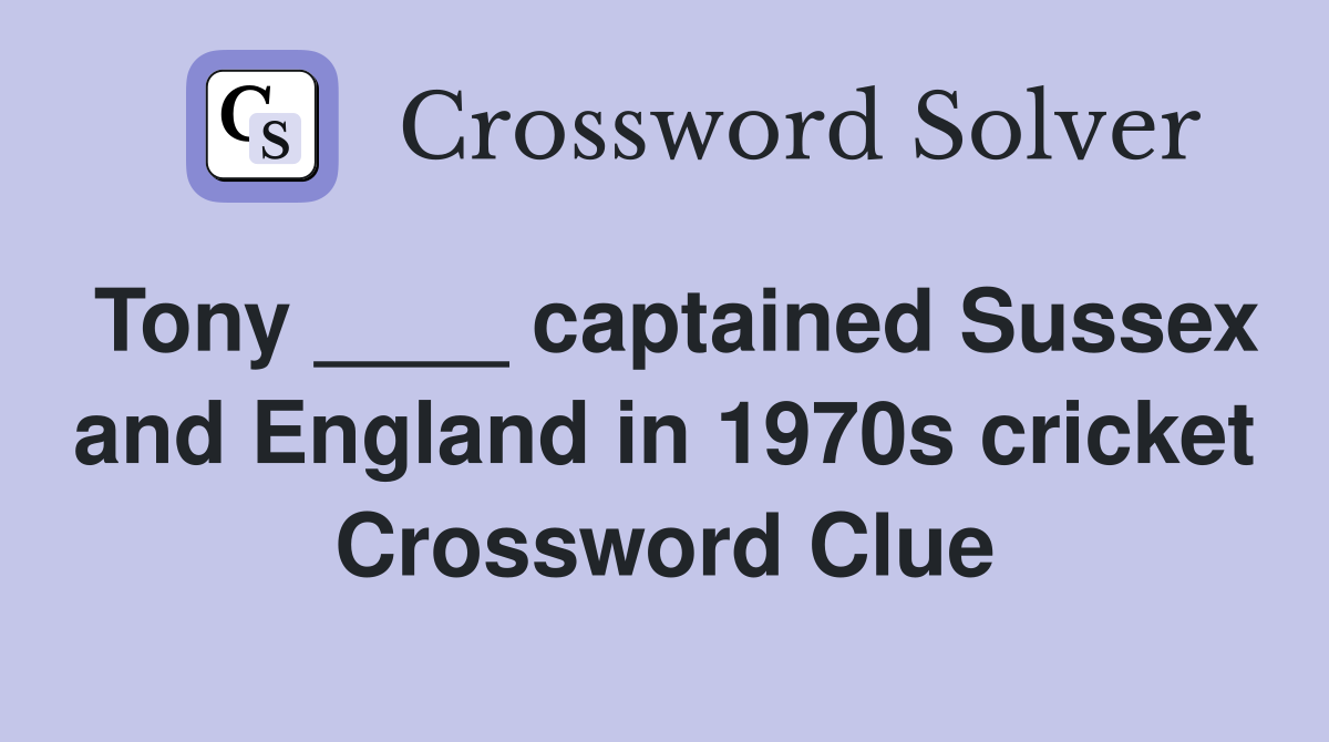Tony ____ captained Sussex and England in 1970s cricket Crossword Clue