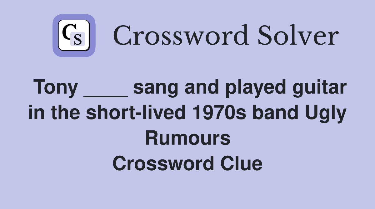 Tony ____ sang and played guitar in the short-lived 1970s band Ugly Rumours Crossword Clue