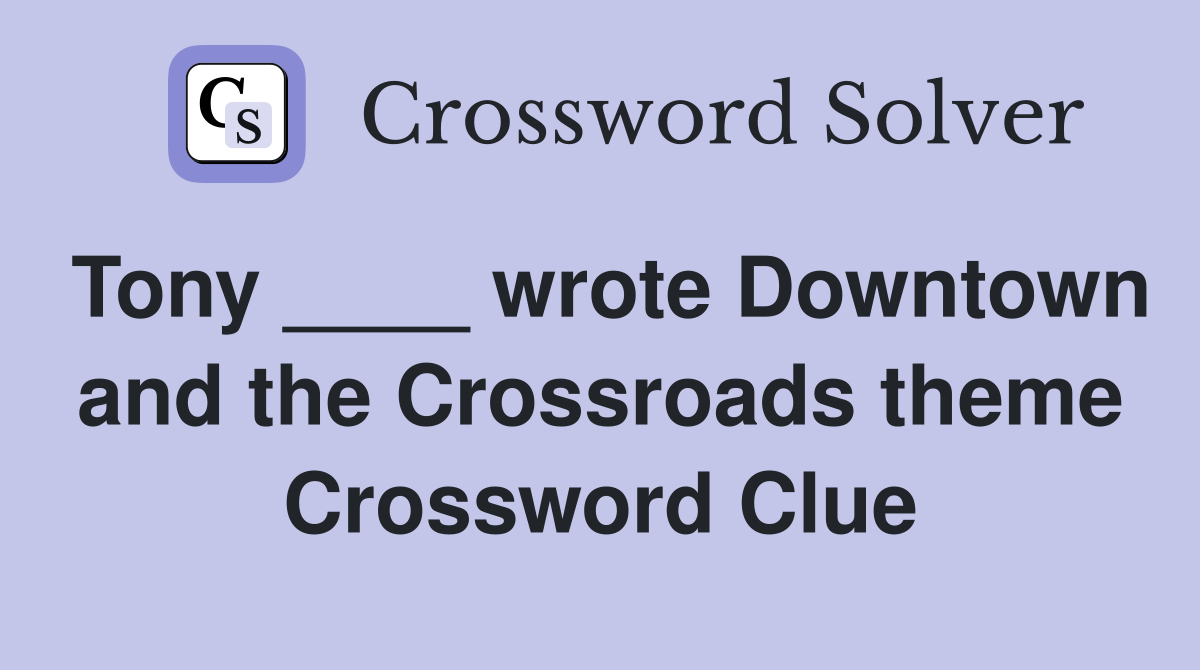 Tony ____ wrote Downtown and the Crossroads theme Crossword Clue