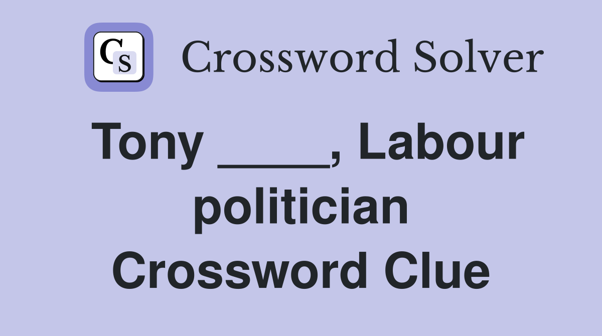 Tony ____, Labour politician Crossword Clue