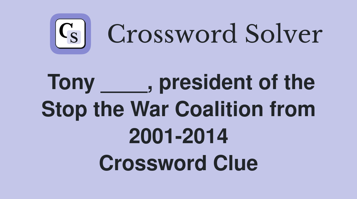 Tony ____, president of the Stop the War Coalition from 2001-2014 Crossword Clue