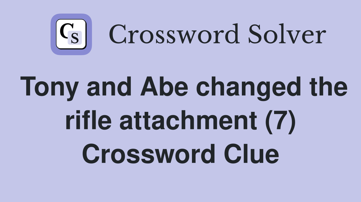 Tony and Abe changed the rifle attachment (7) Crossword Clue