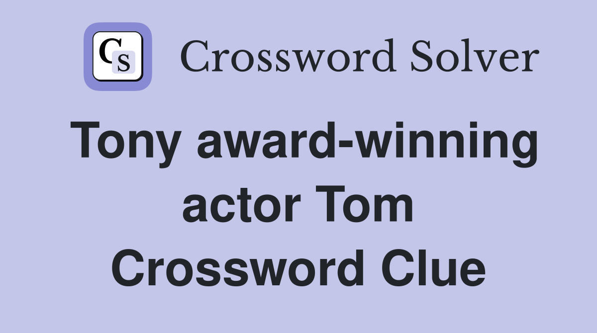 Tony award-winning actor Tom Crossword Clue