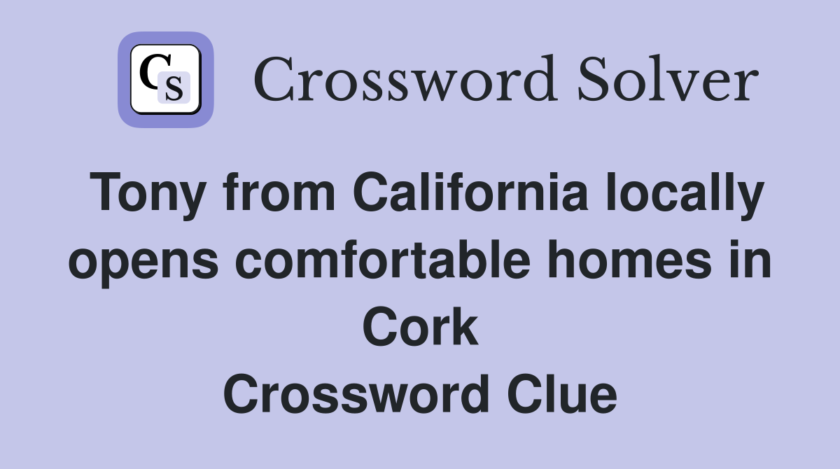 Tony from California locally opens comfortable homes in Cork Crossword Clue