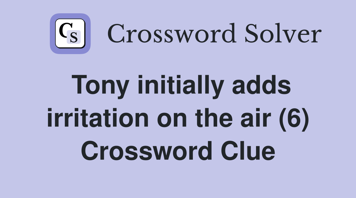 Tony initially adds irritation on the air (6) Crossword Clue
