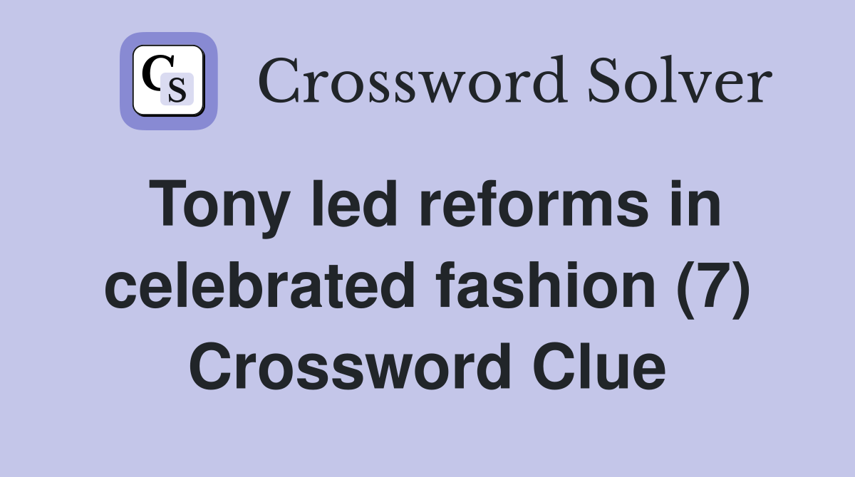 Tony led reforms in celebrated fashion (7) Crossword Clue