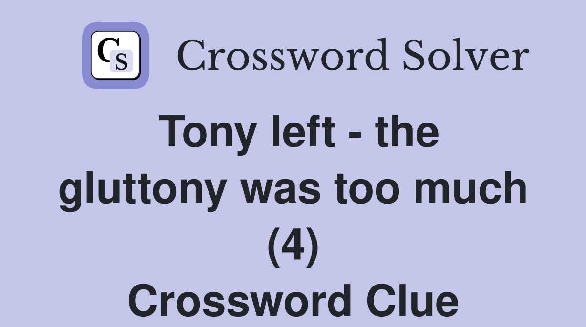 Tony left - the gluttony was too much (4) Crossword Clue
