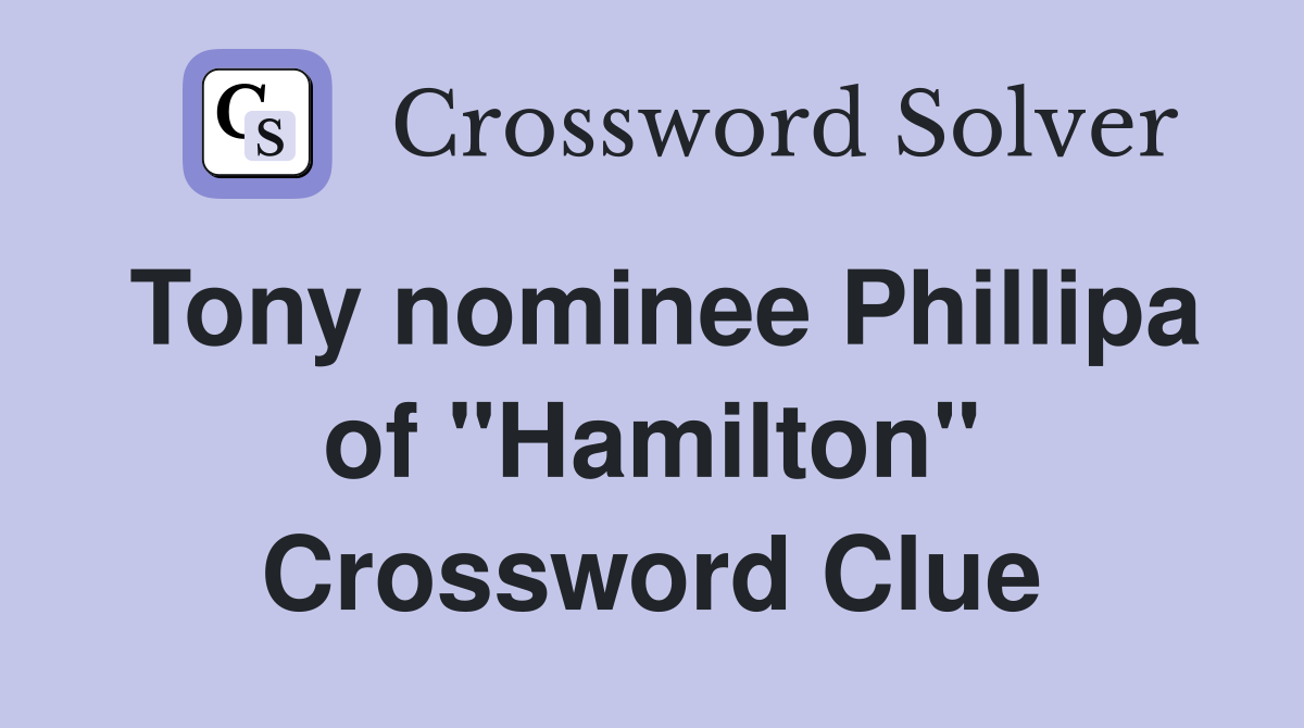 Tony nominee Phillipa of "Hamilton" Crossword Clue