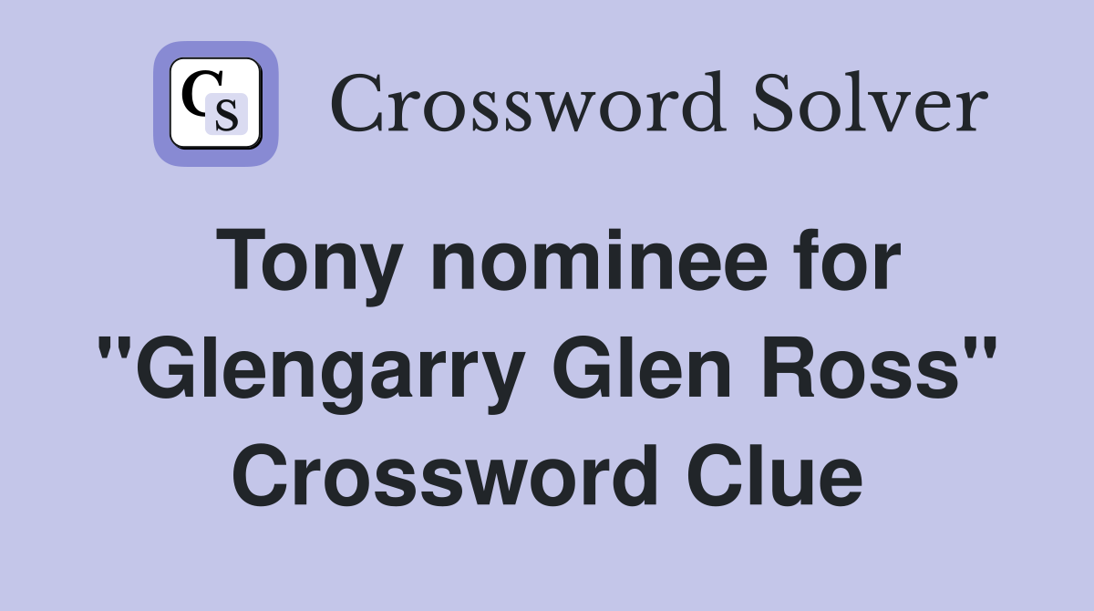 Tony nominee for "Glengarry Glen Ross" Crossword Clue
