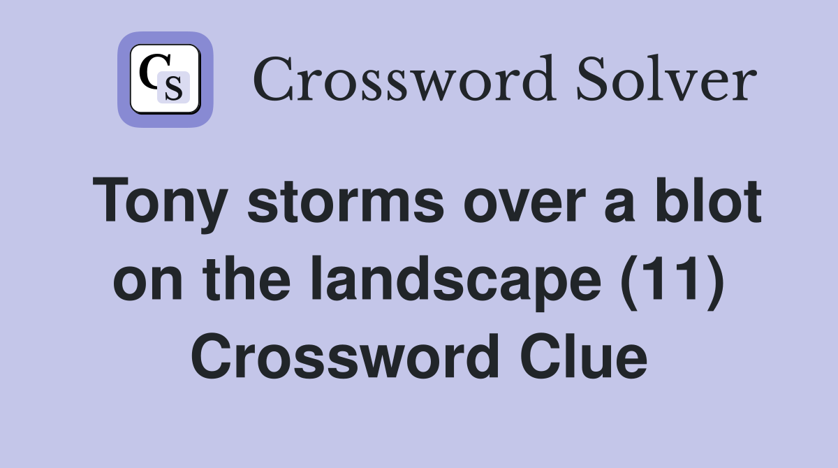 Tony storms over a blot on the landscape (11) Crossword Clue