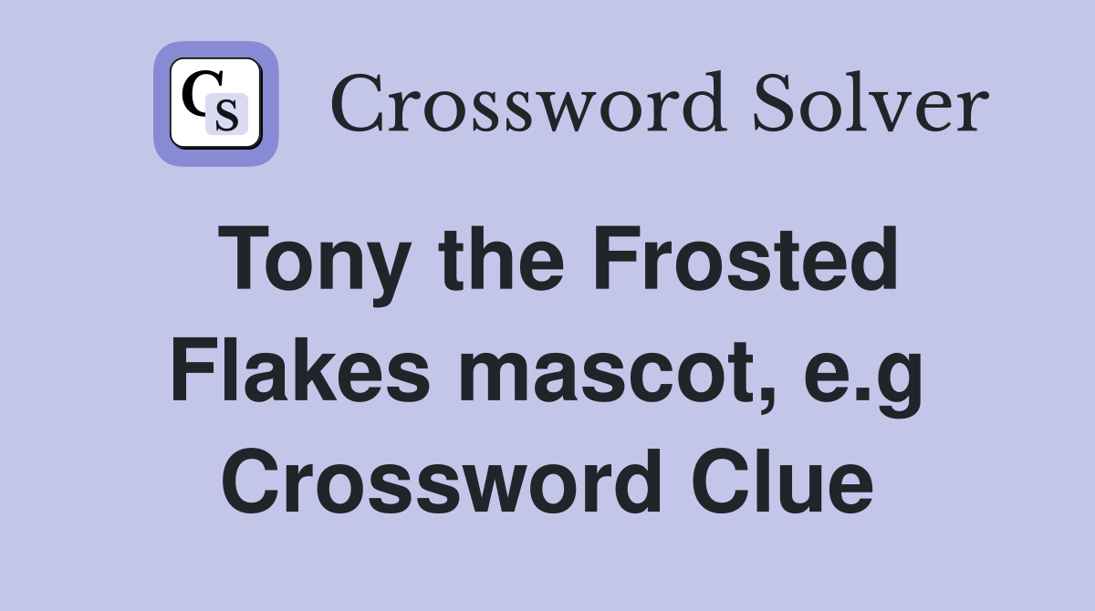 Tony the Frosted Flakes mascot, e.g Crossword Clue