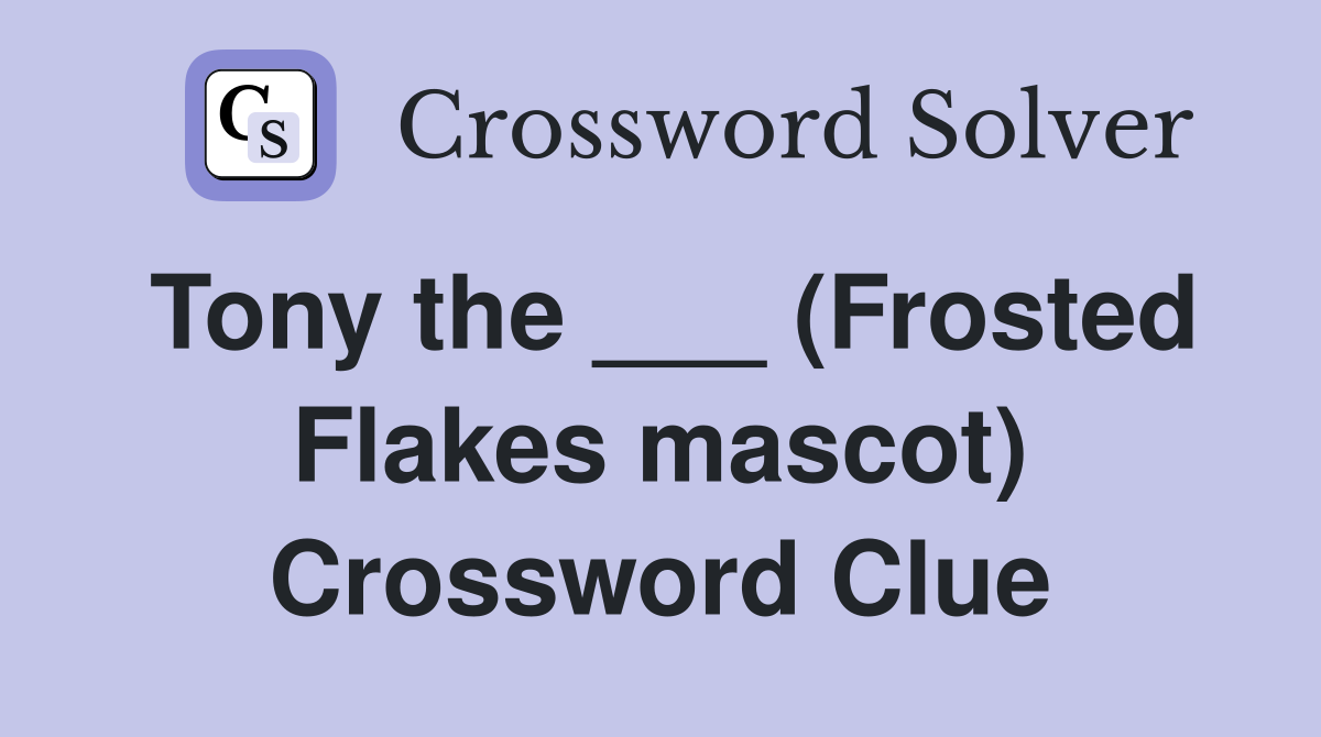 Tony the ___ (Frosted Flakes mascot) Crossword Clue