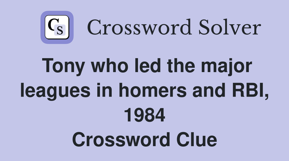 Tony who led the major leagues in homers and RBI, 1984 Crossword Clue