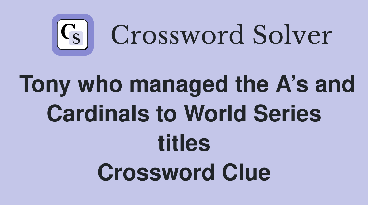 Tony who managed the A’s and Cardinals to World Series titles Crossword Clue
