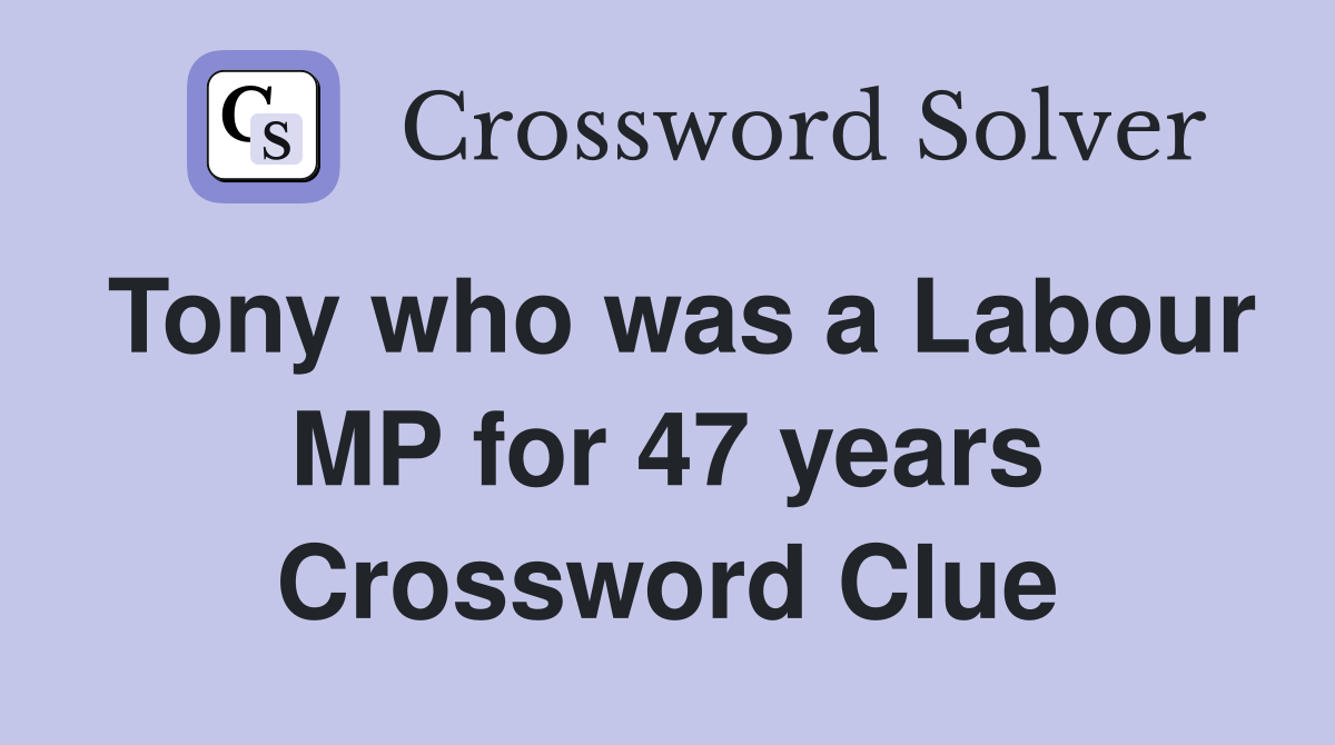 Tony who was a Labour MP for 47 years Crossword Clue